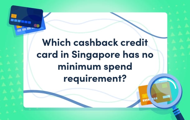 Which_cashback_credit_card_in_Singapore_has_no_minimum_spend_requirement.png